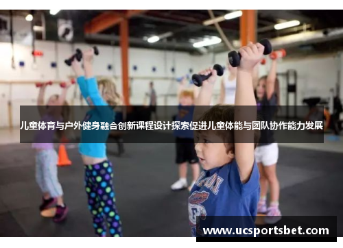 儿童体育与户外健身融合创新课程设计探索促进儿童体能与团队协作能力发展