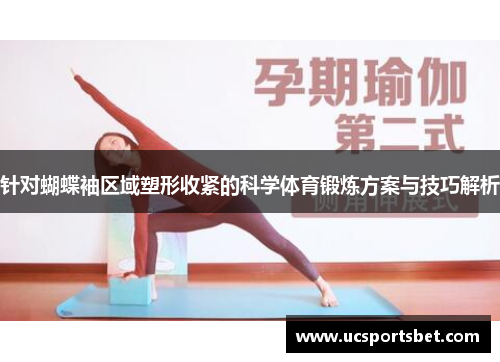 针对蝴蝶袖区域塑形收紧的科学体育锻炼方案与技巧解析