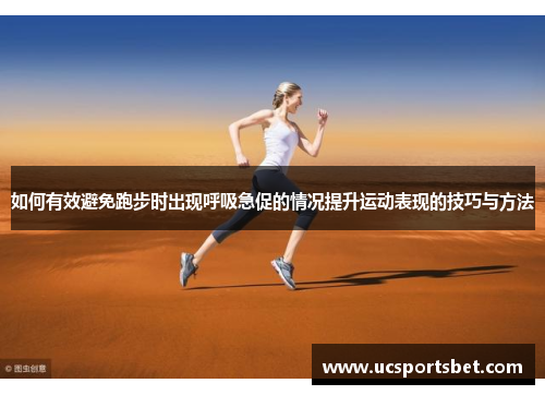 如何有效避免跑步时出现呼吸急促的情况提升运动表现的技巧与方法